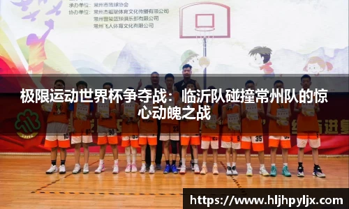 极限运动世界杯争夺战：临沂队碰撞常州队的惊心动魄之战