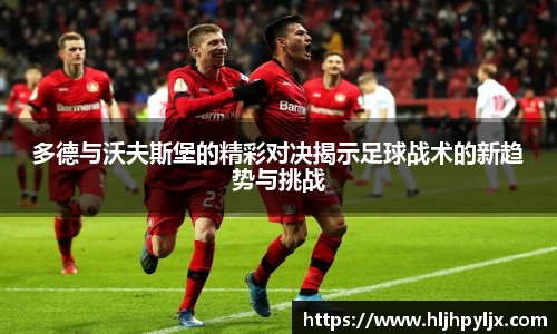 多德与沃夫斯堡的精彩对决揭示足球战术的新趋势与挑战
